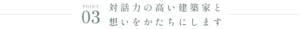 対話力の高い建築家と想いをかたちにします