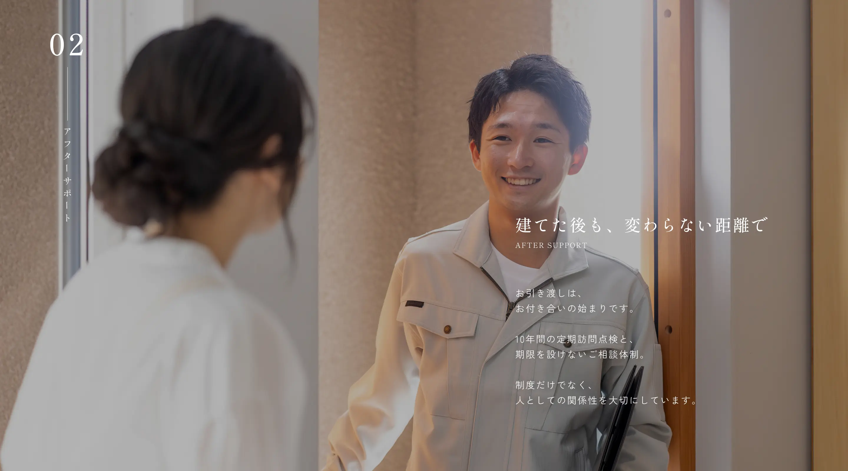 建てた後も、変わらない距離で お引き渡しは、お付き合いの始まりです。10年間の定期訪問点検と、期限を設けないご相談体制。制度だけでなく、人としての関係性を大切にしています。